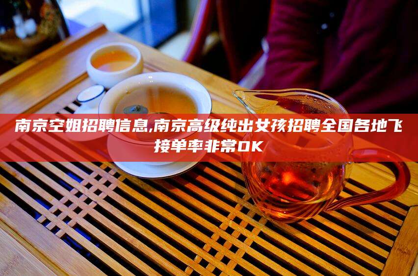 漳浦南京空姐招聘信息,南京高级纯出女孩招聘全国各地飞接单率非常OK