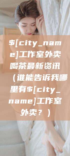 漳浦工作室外卖喝茶最新资讯（谁能告诉我哪里有漳浦工作室外卖？）