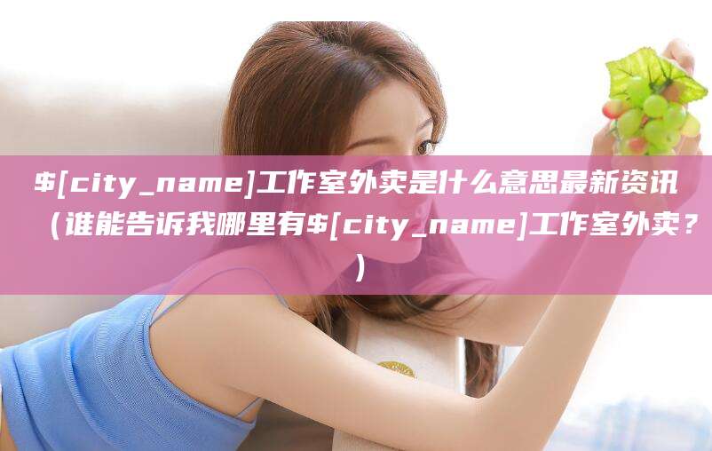 漳浦工作室外卖是什么意思最新资讯（谁能告诉我哪里有漳浦工作室外卖？）