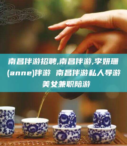漳浦南昌伴游招聘,南昌伴游,李妍珊(anne)伴游 南昌伴游私人导游 美女兼职陪游