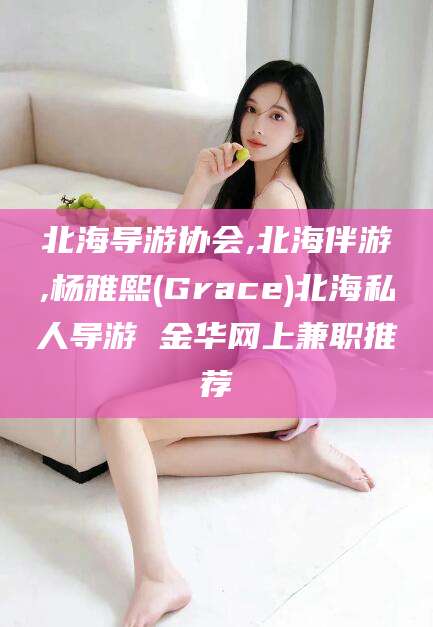 漳浦北海导游协会,北海伴游,杨雅熙(Grace)北海私人导游 金华网上兼职推荐