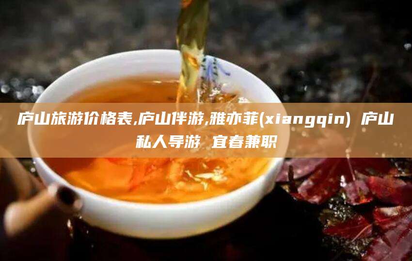 漳浦庐山旅游价格表,庐山伴游,雅亦菲(xiangqin) 庐山私人导游 宜春兼职