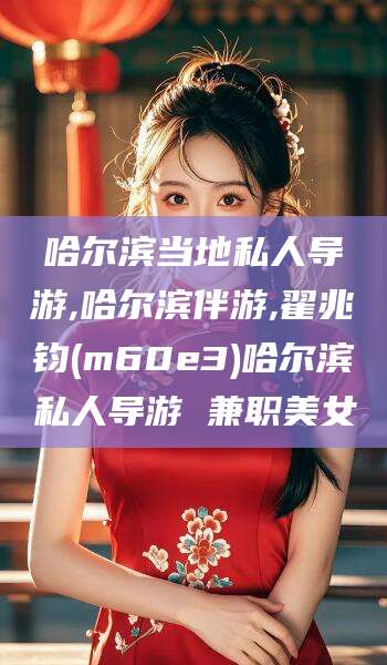 漳浦哈尔滨当地私人导游,哈尔滨伴游,翟兆钧(m60e3)哈尔滨私人导游 兼职美女