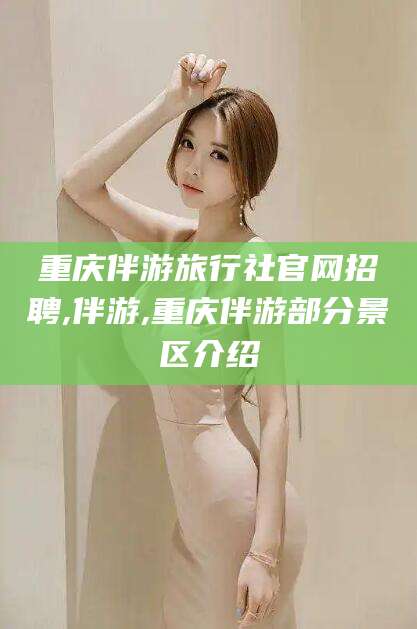 漳浦重庆伴游旅行社官网招聘,伴游,重庆伴游部分景区介绍
