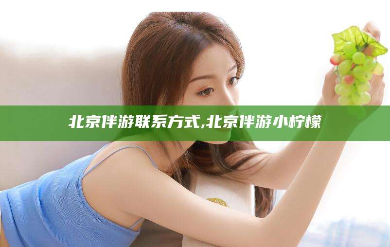 漳浦北京伴游联系方式,北京伴游小柠檬