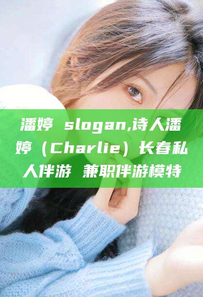 漳浦潘婷 slogan,诗人潘婷（Charlie）长春私人伴游 兼职伴游模特