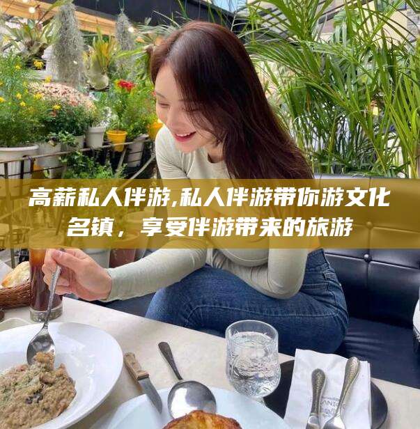 漳浦高薪私人伴游,私人伴游带你游文化名镇，享受伴游带来的旅游