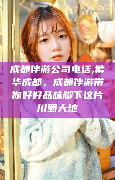 漳浦成都伴游公司电话,繁华成都，成都伴游带你好好品味脚下这片川蜀大地