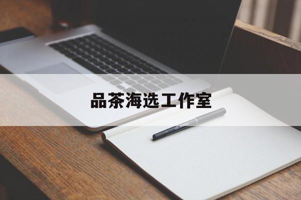 上海喝茶海选工作室最新资讯（谁能告诉我哪里有漳浦品茶海选工作室？）