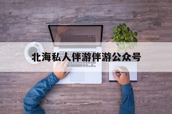 茉莉伴游伴游天下全国联盟最新资讯（谁能告诉我哪里有漳浦北海私人伴游伴游公众号？）